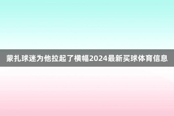 蒙扎球迷为他拉起了横幅2024最新买球体育信息