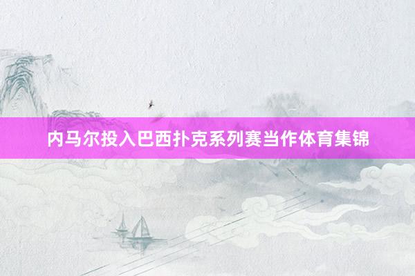 内马尔投入巴西扑克系列赛当作体育集锦