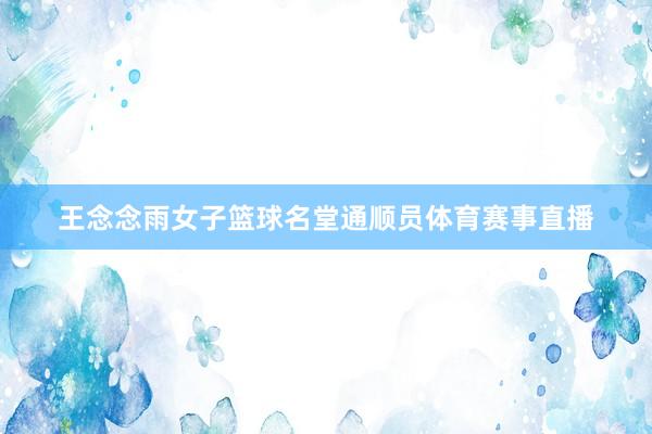 王念念雨女子篮球名堂通顺员体育赛事直播