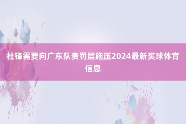 杜锋需要向广东队责罚层施压2024最新买球体育信息