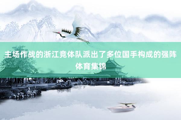 主场作战的浙江竞体队派出了多位国手构成的强阵体育集锦