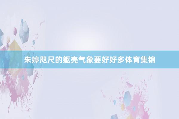 朱婷咫尺的躯壳气象要好好多体育集锦
