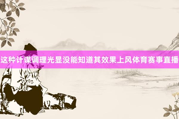 这种计谋调理光显没能知道其效果上风体育赛事直播