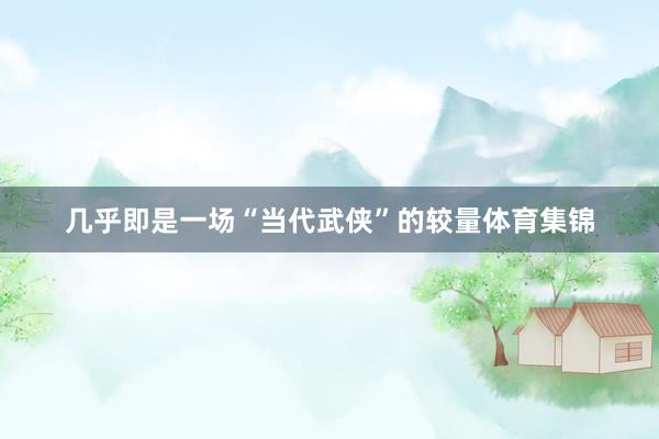 几乎即是一场“当代武侠”的较量体育集锦