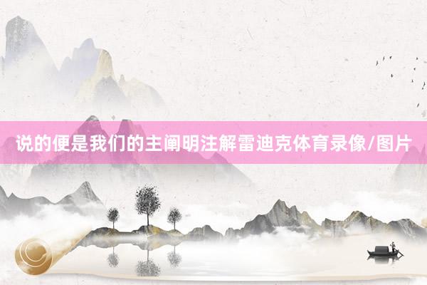 说的便是我们的主阐明注解雷迪克体育录像/图片