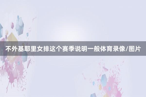 不外基耶里女排这个赛季说明一般体育录像/图片