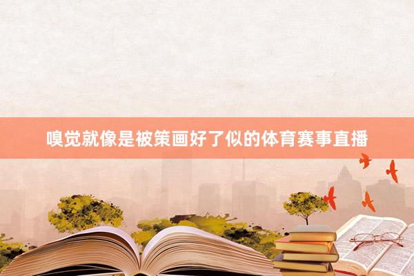 嗅觉就像是被策画好了似的体育赛事直播