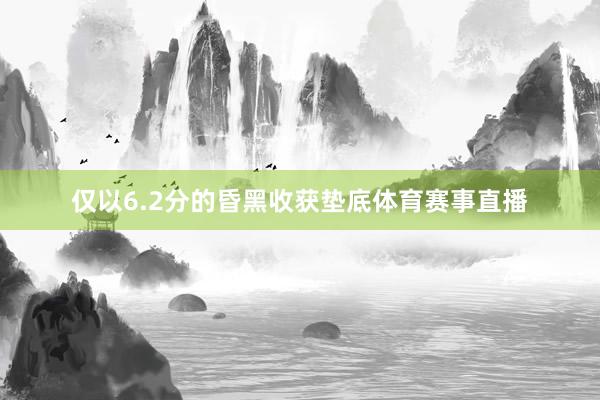 仅以6.2分的昏黑收获垫底体育赛事直播