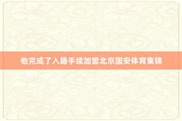 他完成了入籍手续加盟北京国安体育集锦