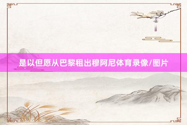 是以但愿从巴黎租出穆阿尼体育录像/图片