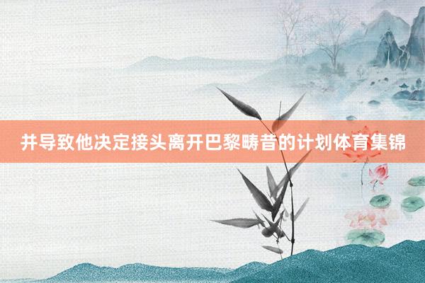 并导致他决定接头离开巴黎畴昔的计划体育集锦