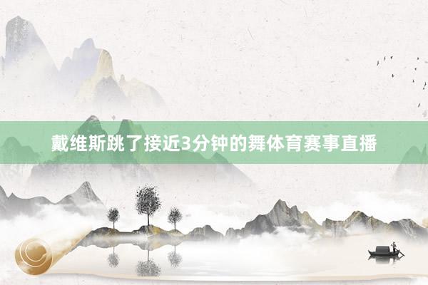 戴维斯跳了接近3分钟的舞体育赛事直播