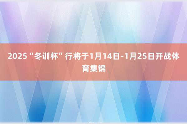 2025“冬训杯”行将于1月14日-1月25日开战体育集锦