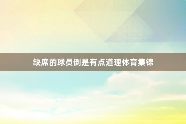 缺席的球员倒是有点道理体育集锦