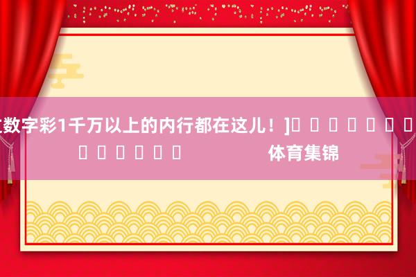 中过数字彩1千万以上的内行都在这儿！]															                体育集锦