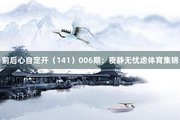 前后心自定开（141）　　006期：夜静无忧虑体育集锦