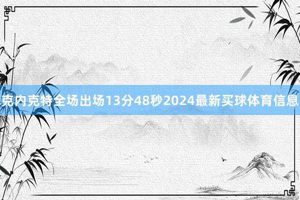 克内克特全场出场13分48秒2024最新买球体育信息