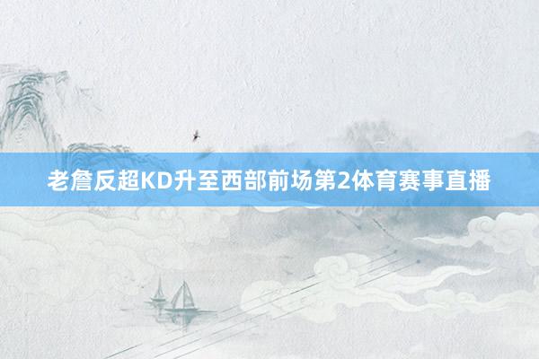 老詹反超KD升至西部前场第2体育赛事直播