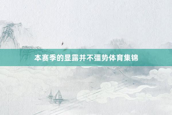 本赛季的显露并不彊势体育集锦