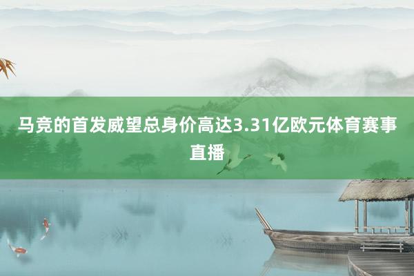 马竞的首发威望总身价高达3.31亿欧元体育赛事直播