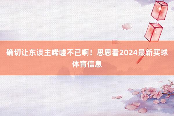 确切让东谈主唏嘘不已啊！思思看2024最新买球体育信息