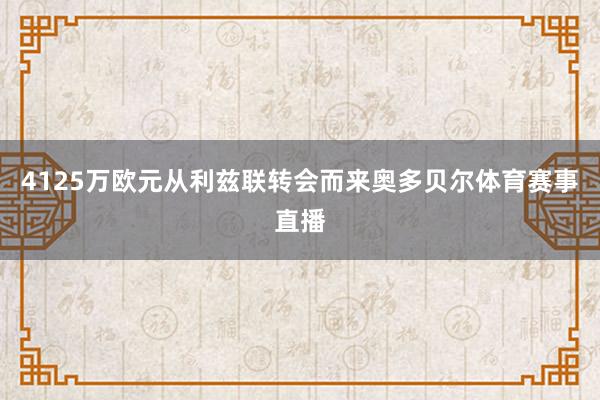 4125万欧元从利兹联转会而来奥多贝尔体育赛事直播