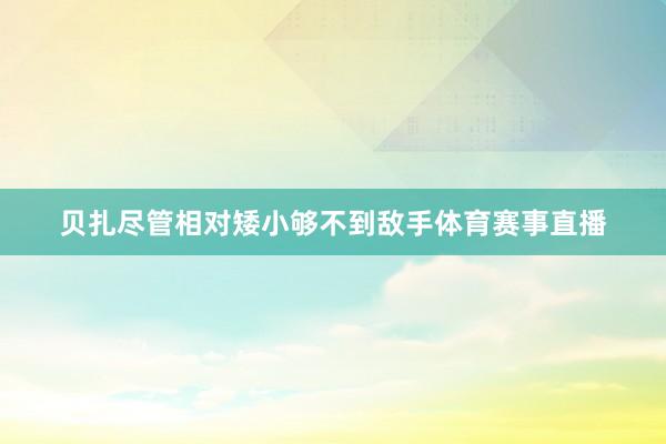 贝扎尽管相对矮小够不到敌手体育赛事直播