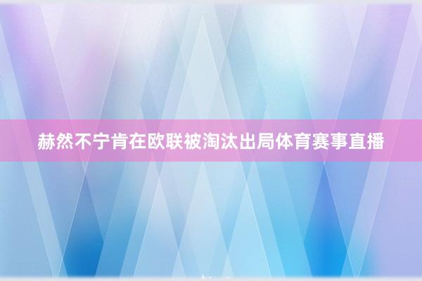 赫然不宁肯在欧联被淘汰出局体育赛事直播