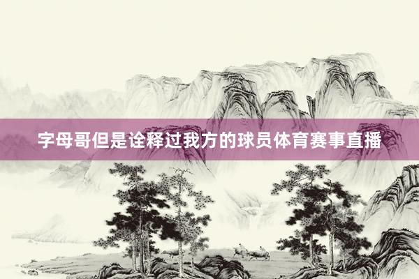 字母哥但是诠释过我方的球员体育赛事直播