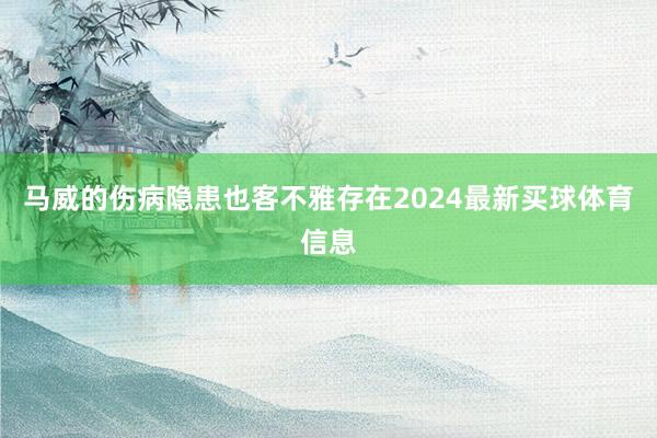 马威的伤病隐患也客不雅存在2024最新买球体育信息