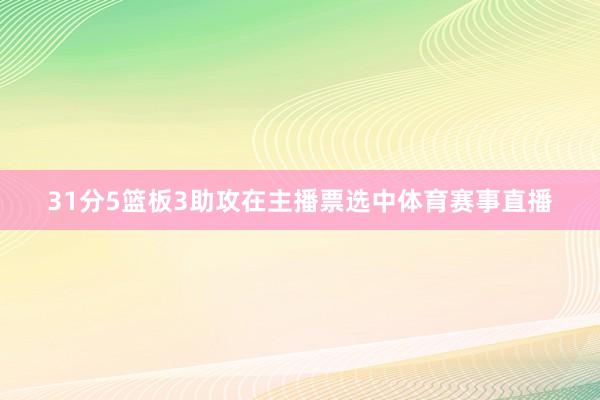 31分5篮板3助攻在主播票选中体育赛事直播