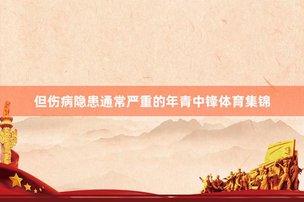 但伤病隐患通常严重的年青中锋体育集锦