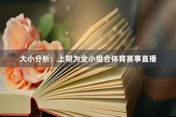 大小分析：上期为全小组合体育赛事直播