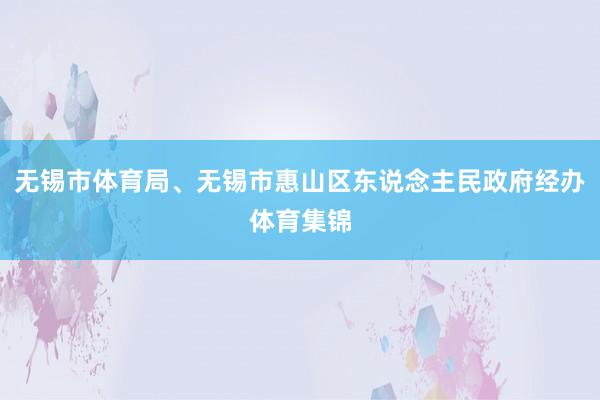 无锡市体育局、无锡市惠山区东说念主民政府经办体育集锦