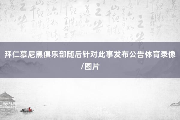 拜仁慕尼黑俱乐部随后针对此事发布公告体育录像/图片