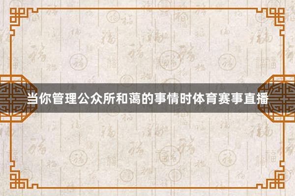 当你管理公众所和蔼的事情时体育赛事直播