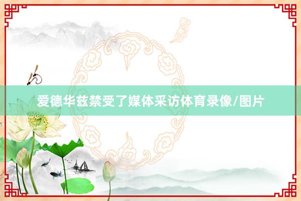 爱德华兹禁受了媒体采访体育录像/图片