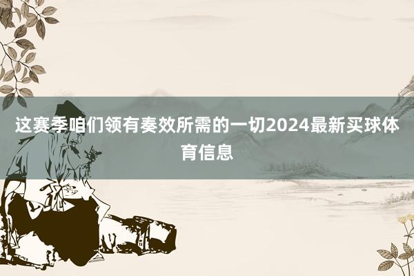 这赛季咱们领有奏效所需的一切2024最新买球体育信息