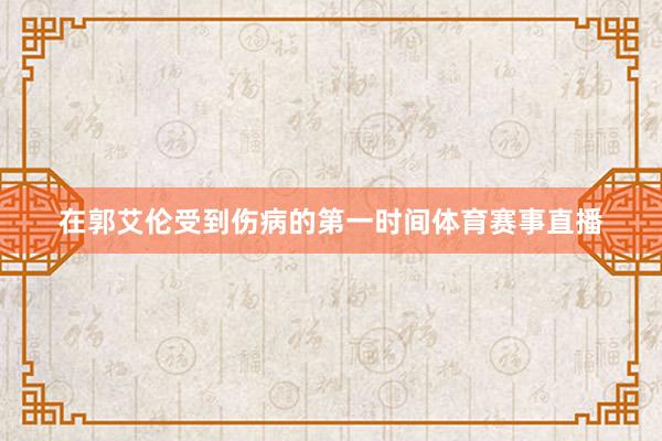 在郭艾伦受到伤病的第一时间体育赛事直播