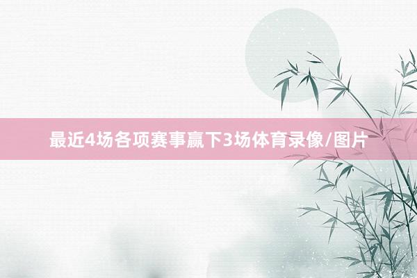 最近4场各项赛事赢下3场体育录像/图片