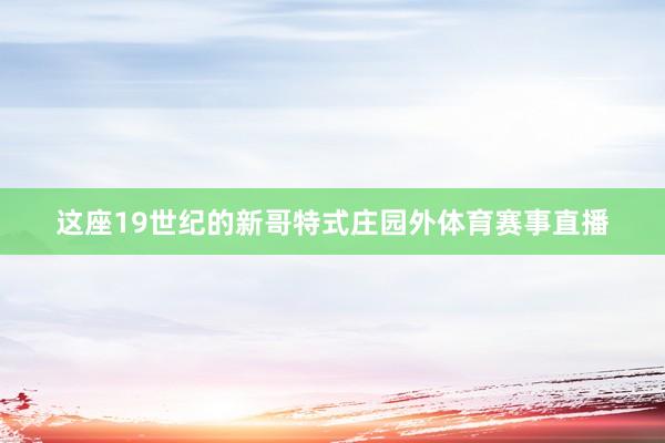 这座19世纪的新哥特式庄园外体育赛事直播