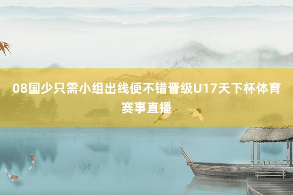 08国少只需小组出线便不错晋级U17天下杯体育赛事直播