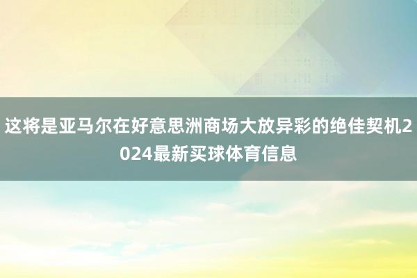 这将是亚马尔在好意思洲商场大放异彩的绝佳契机2024最新买球体育信息
