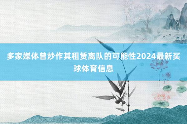 多家媒体曾炒作其租赁离队的可能性2024最新买球体育信息