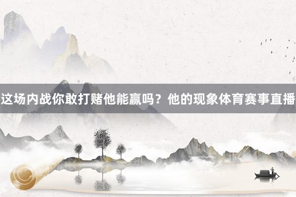 这场内战你敢打赌他能赢吗？他的现象体育赛事直播