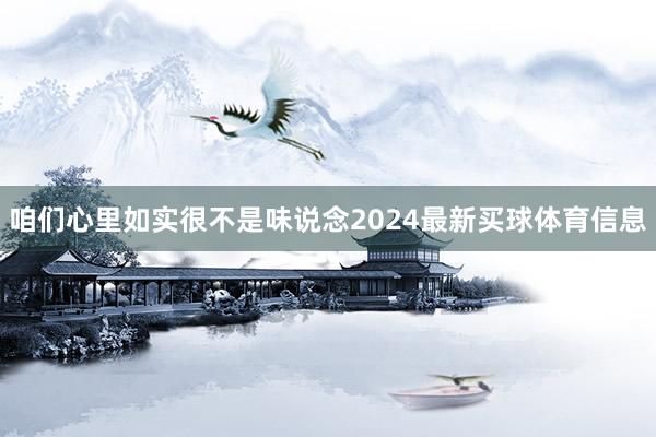 咱们心里如实很不是味说念2024最新买球体育信息
