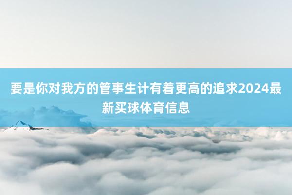 要是你对我方的管事生计有着更高的追求2024最新买球体育信息