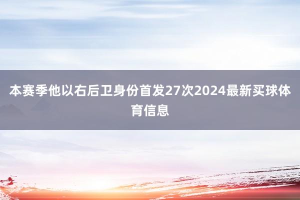 本赛季他以右后卫身份首发27次2024最新买球体育信息