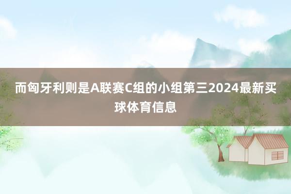 而匈牙利则是A联赛C组的小组第三2024最新买球体育信息