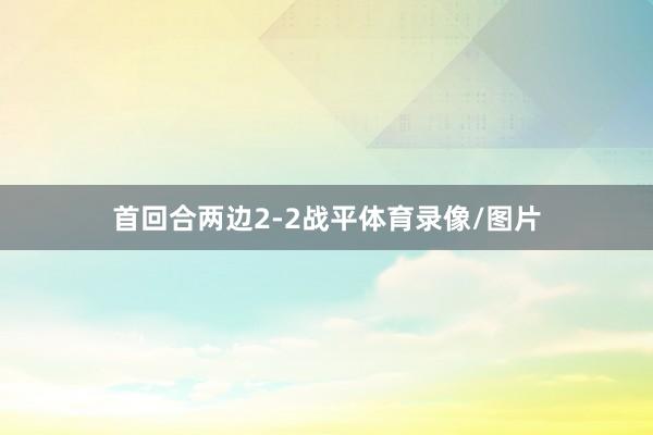 首回合两边2-2战平体育录像/图片